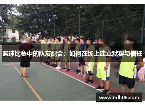 篮球比赛中的队友配合：如何在场上建立默契与信任